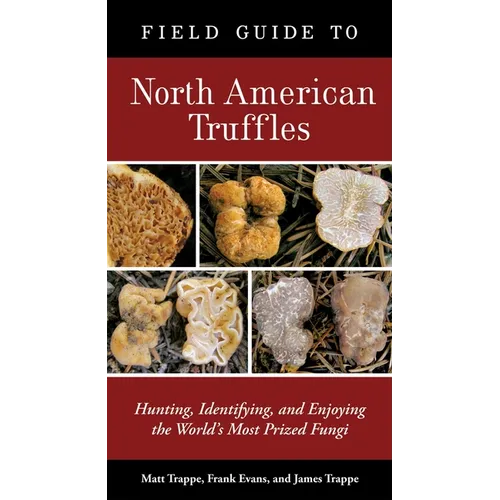 Field Guide to North American Truffles: Hunting, Identifying, and Enjoying the World's Most Prized Fungi