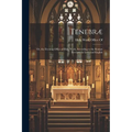Tenebræ: Or, the Evening Office of Holy Week, According to the Roman Breviary, in Latin and English