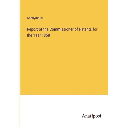 Report of the Commissioner of Patents for the Year 1858