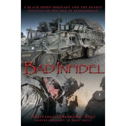 Bad Infidel: A Black Sheep Sergeant and the Deadly Politics of the War in Afghanistan