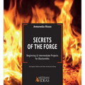 Secrets of the Forge: Beginning and Intermediate Projects for Blacksmiths