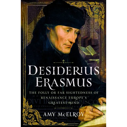 Desiderius Erasmus: The Folly or Far Sightedness of Renaissance Europe's Greatest Mind