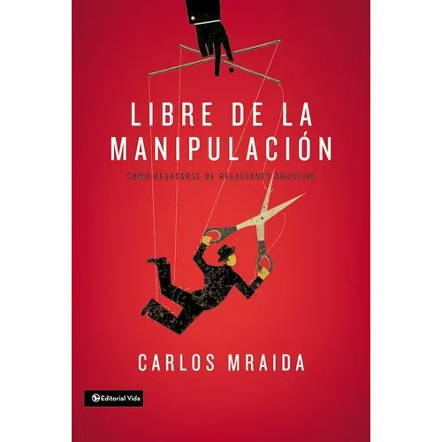 Libre de la manipulación: Cómo desatarse de relaciones abusivas = Free of Manipulation