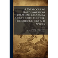 A Catalogue of North American Palaeozic Crustacea Confined to the Non-Trilobitic Genera and Species