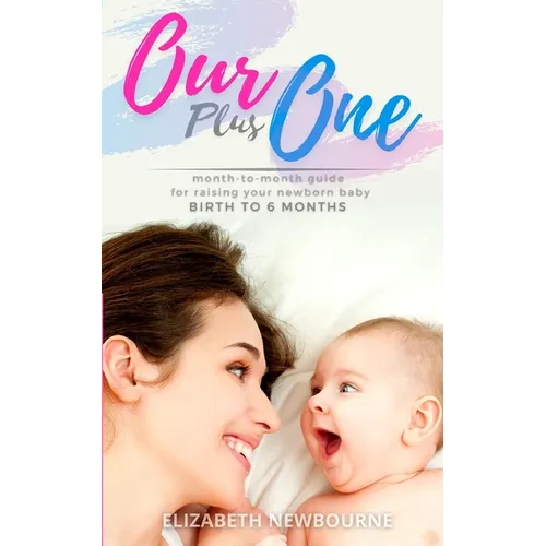 Our Plus One: Month-To-Month Guide For Raising Your Newborn Baby From Birth to 6 Months: (The step-by-step book every mom, dad, and