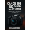 Canon EOS R10 Camera Made Simple: A Step-by-Step Beginner's Guide For Confident Photography & Videography