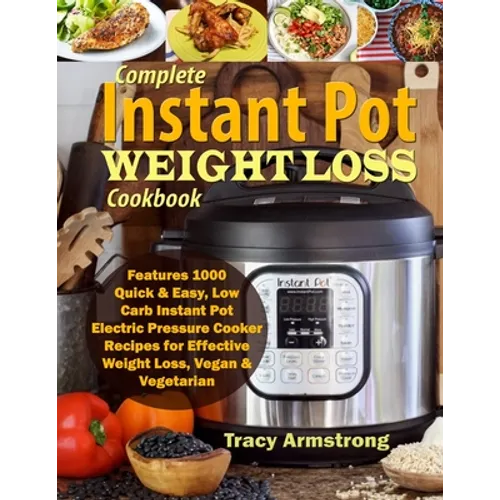 Complete Instant Pot Weight Loss Cookbook: Features 1000 Quick & Easy, Low Carb Instant Pot Electric Pressure Cooker Recipes for Effective Weight Loss