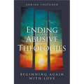 Ending Abusive Theologies: Beginning Again with Love