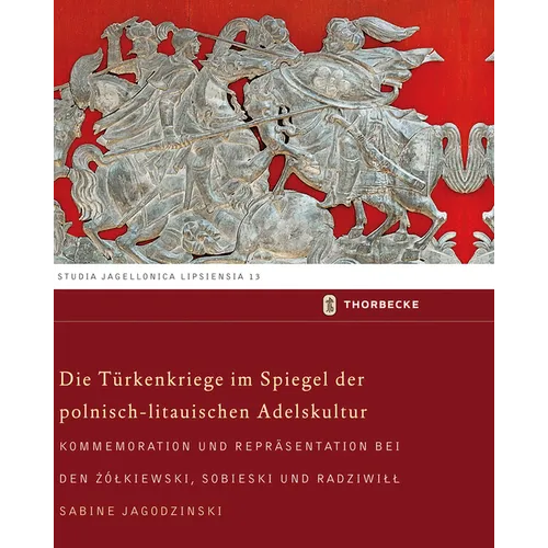 Die Turkenkriege Im Spiegel Der Polnisch-Litauischen Adelskultur: Kommemoration Und Reprasentation Bei Den Zolkiewski, Sobieski Und Radziwill