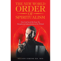 The New World Order of Spiritualism: How God Saved Me from the Metaphysical Indoctrination of the Wicked