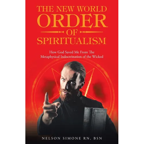 The New World Order of Spiritualism: How God Saved Me from the Metaphysical Indoctrination of the Wicked