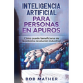 Inteligencia Artificial Para Personas en Apuros: Cómo puede beneficiarse de la próxima revolución industrial