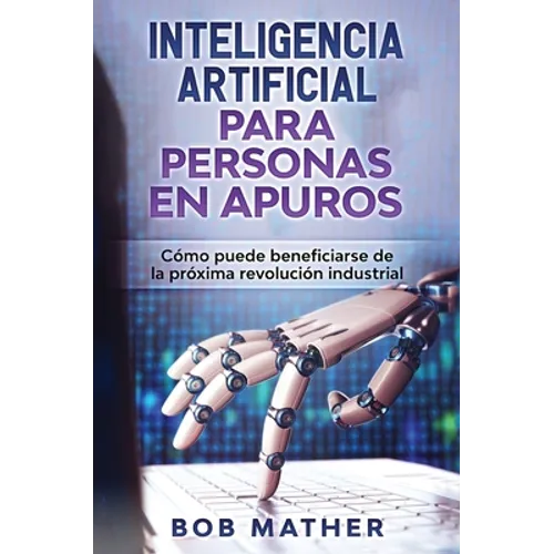 Inteligencia Artificial Para Personas en Apuros: Cómo puede beneficiarse de la próxima revolución industrial