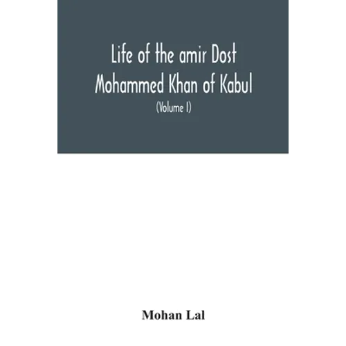 Life of the amir Dost Mohammed Khan of Kabul: with his political proceedings towards the English, Russian and Persian governments, including the victo