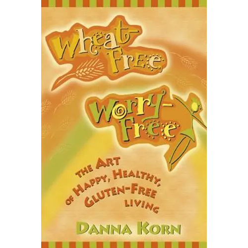 Wheat-Free, Worry-Free: The Art of Happy, Healthy Gluten-Free Living