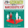 Co-Parenting with a Narcissistic Ex: How to Protect Your Child From a Toxic Parent & Start Healing From Emotional Abuse in Your Relationship. Tips and