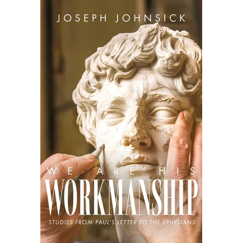 We Are His Workmanship: Studies From Paul's Letter to the Ephesians