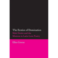 The Erotics of Domination: Male Desire and the Mistress in Latin Love Poetry Volume 37