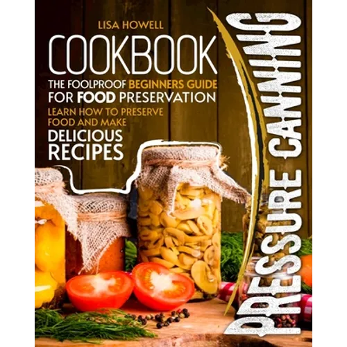 pressure canning cookbook: the foolproof beginners guide for food preservation.learn how to preserve food and make delicious recipes.