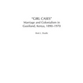 Girl Cases: Marriage and Colonialism in Gusiiland, Kenya, 1890-1970