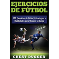 Ejercicios de fútbol: 100 Ejercicios de Fútbol, Estrategias y Habilidades para Mejorar su Juego