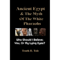 Ancient Egypt & The Myth Of The White Pharaohs: Who Should I believe: You, or my lying eyes?