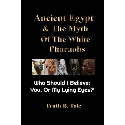 Ancient Egypt & The Myth Of The White Pharaohs: Who Should I believe: You, or my lying eyes?