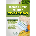 Complete Guide to Fasting: A complete guide to fasting, for men and women who want to find out all fasting benefits and improve their lifestyle.
