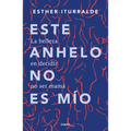 Este Anhelo No Es Mío. La Belleza En Decidir No Ser Mamá / Childless by Choice
