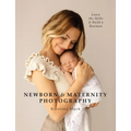 Newborn & Maternity Photography: Learn the Skills and Build a Business