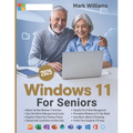 Windows 11 for Seniors: A Complete and Easy-to-Follow Guide to Mastering Your Computer with Step-by-Step Instructions and Clear Illustractions