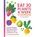 Eat 30 Plants a Week: A Cookbook: Plant-Based Recipes for a Healthy Gut & Healthy Life - 75+ Recipes!