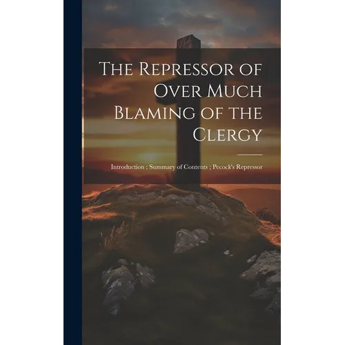 The Repressor of Over Much Blaming of the Clergy: Introduction; Summary of Contents; Pecock's Repressor