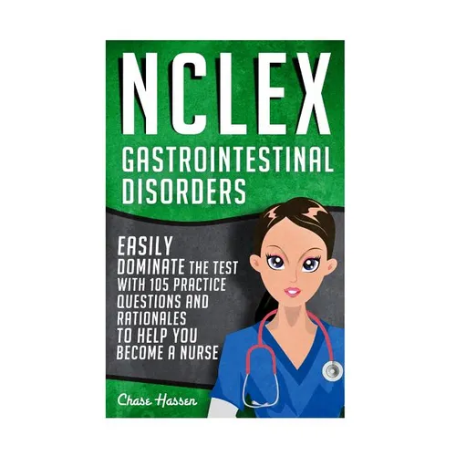 NCLEX: Gastrointestinal Disorders: Easily Dominate The Test With 105 Practice Questions & Rationales to Help You Become a Nurse!