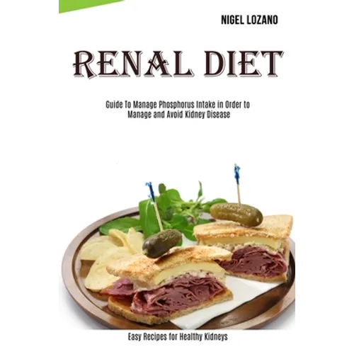 Renal Diet: Guide To Manage Phosphorus Intake in Order to Manage and Avoid Kidney Disease (Easy Recipes for Healthy Kidneys)