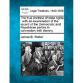 The True Doctrine of State Rights: With an Examination of the Record of the Democratic and Republican Parties in Connection with Slavery.