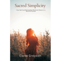 Sacred Simplicity How Spiritual Minimalism Restores Peace in a World of Excess.
