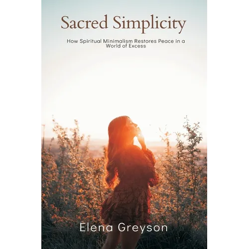 Sacred Simplicity How Spiritual Minimalism Restores Peace in a World of Excess.