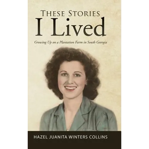 These Stories I Lived: Growing Up on a Plantation Farm in South Georgia