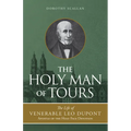 The Holy Man of Tours: The Life of Leo DuPont (1797-1876), Apostle of the Holy Face Devotion