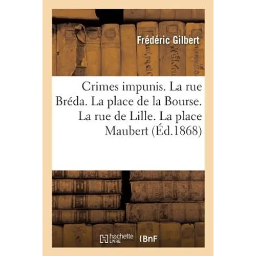 Crimes Impunis. La Rue Bréda. La Place de la Bourse. La Rue de Lille. La Place Maubert