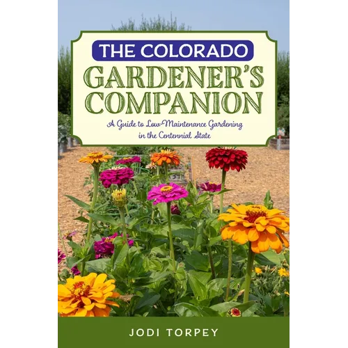 The Colorado Gardener's Companion: A Guide to Low-Maintenance Gardening in the Centennial State