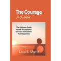 The courage to Be Hated: The Ultimate Guide to Self -Acceptance and How to Achieve Real Happiness