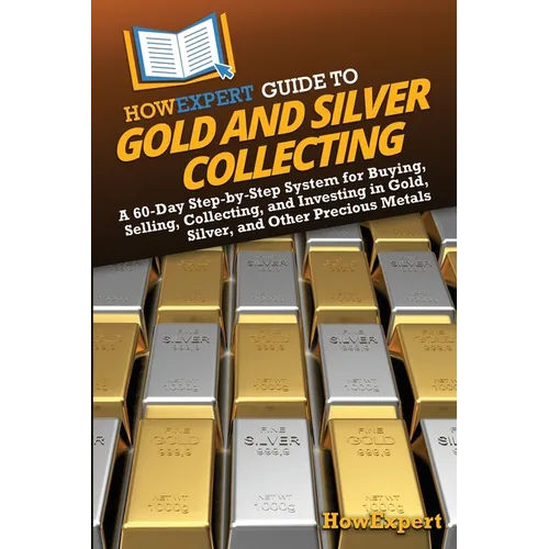 HowExpert Guide to Gold and Silver Collecting: A 60-Day Step-by-Step System for Buying, Selling, Collecting, and Investing in Gold, Silver, and Other