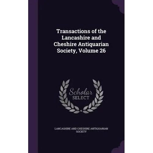 Transactions of the Lancashire and Cheshire Antiquarian Society, Volume 26