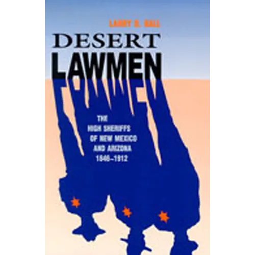Desert Lawmen: The High Sheriffs of New Mexico and Arizona 1846-1912