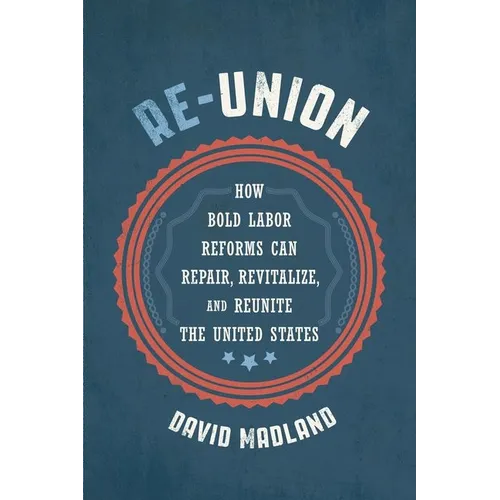 Re-Union: How Bold Labor Reforms Can Repair, Revitalize, and Reunite the United States