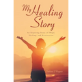 My Healing Story: An Inspiring Story of Hope, Healing, and Restoration