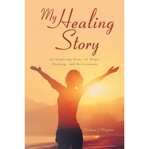 My Healing Story: An Inspiring Story of Hope, Healing, and Restoration