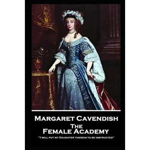 Margaret Cavendish - The Female Academy: 'I will put my Daughter therein to be instructed''